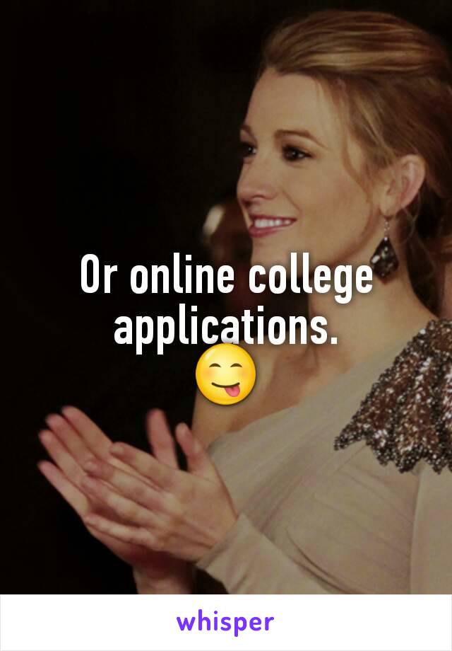 Or online college applications.
😋