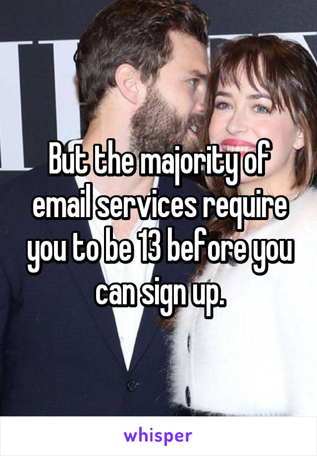 But the majority of email services require you to be 13 before you can sign up.