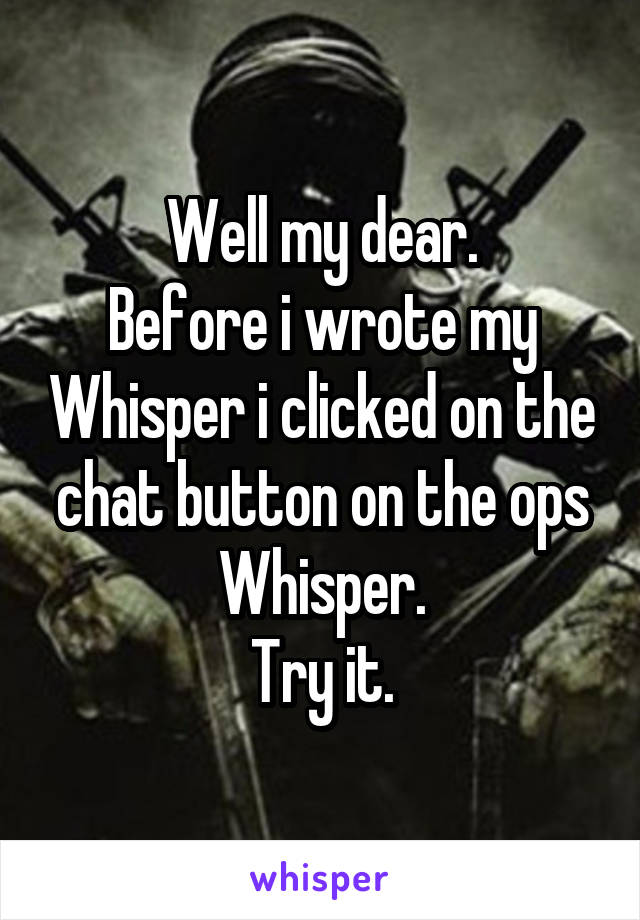 Well my dear.
Before i wrote my Whisper i clicked on the chat button on the ops Whisper.
Try it.