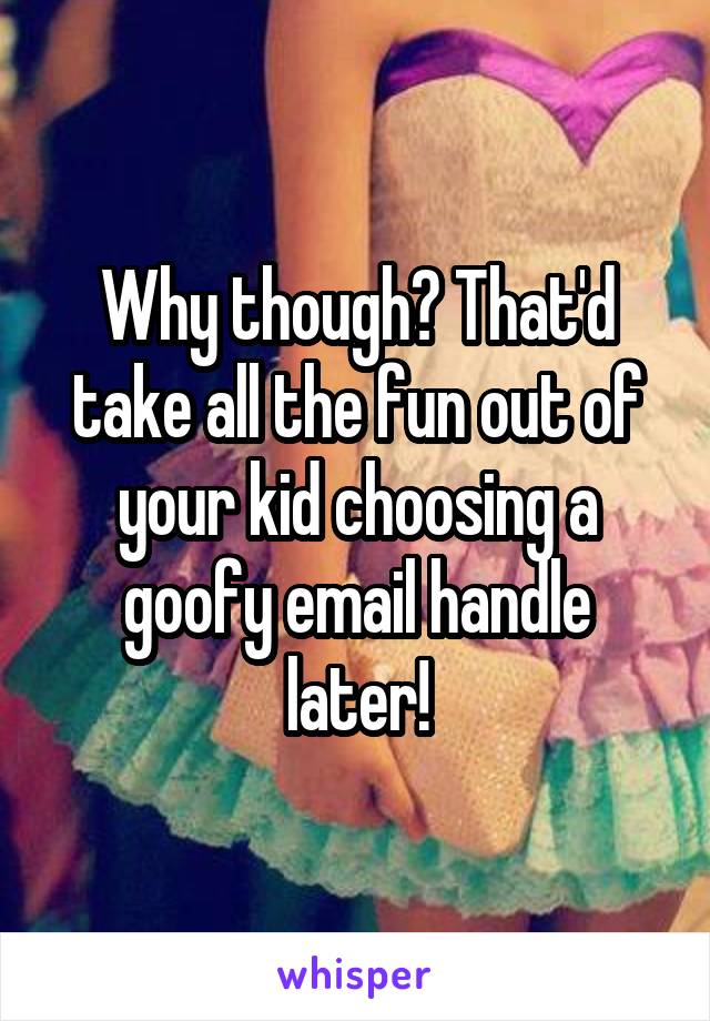 Why though? That'd take all the fun out of your kid choosing a goofy email handle later!