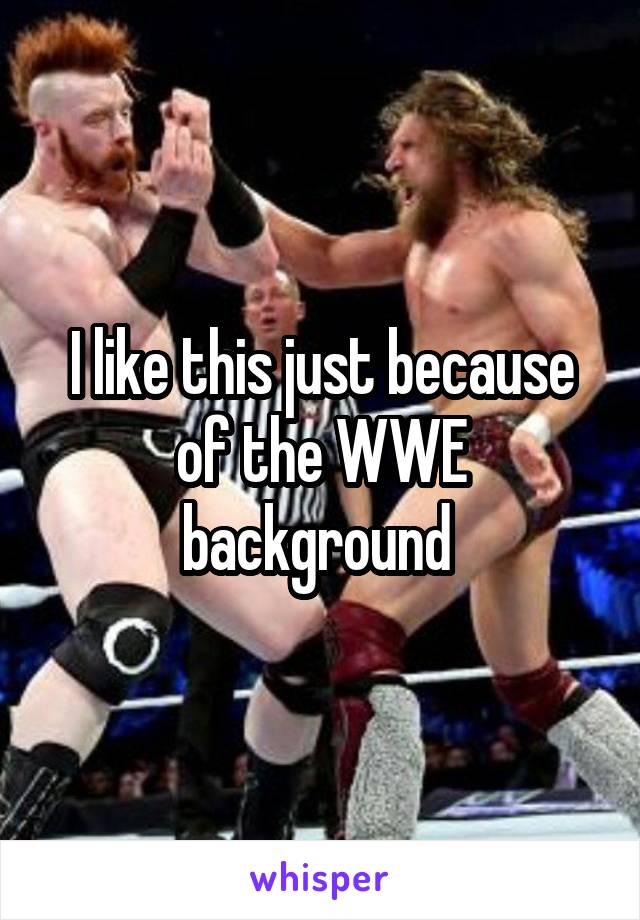 I like this just because of the WWE background 