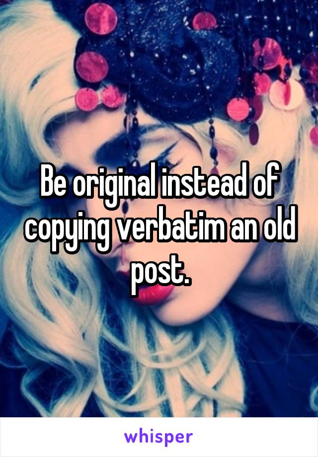 Be original instead of copying verbatim an old post.