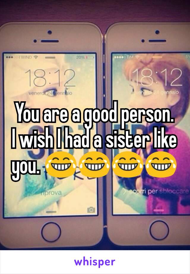 You are a good person. I wish I had a sister like you. 😂😂😂😂
