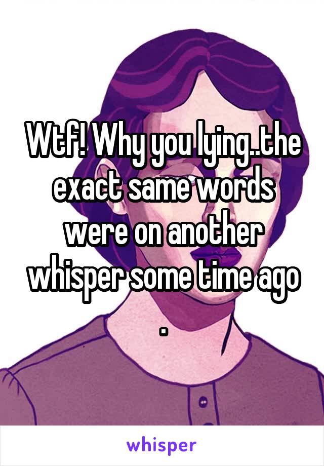 Wtf! Why you lying..the exact same words were on another whisper some time ago .