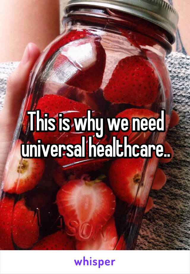 This is why we need universal healthcare..