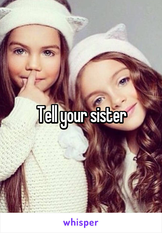 Tell your sister