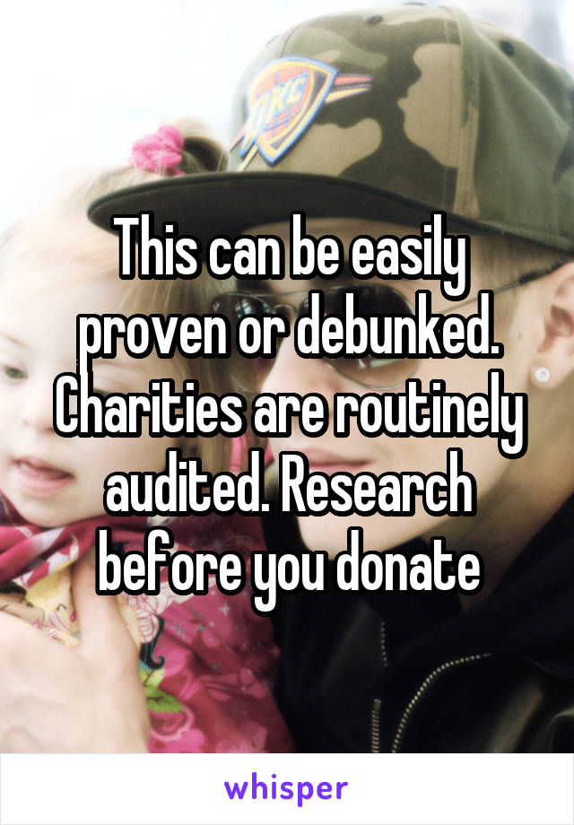This can be easily proven or debunked. Charities are routinely audited. Research before you donate