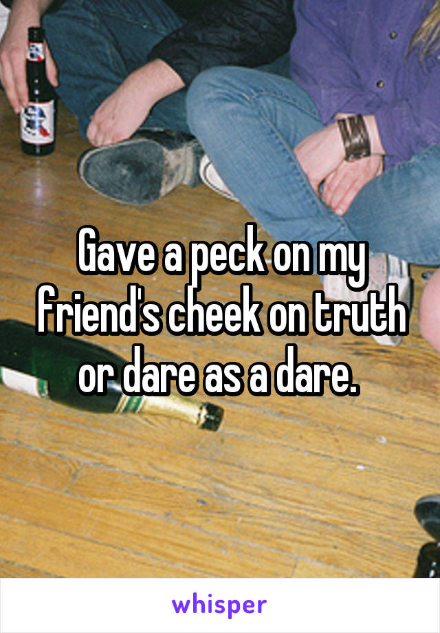 Gave a peck on my friend's cheek on truth or dare as a dare. 