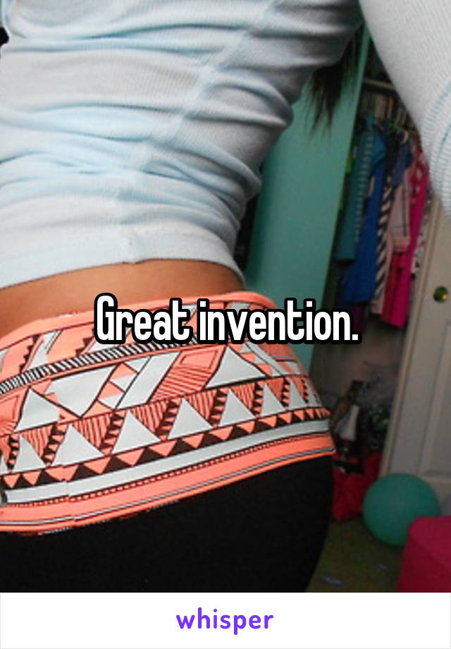 Great invention.