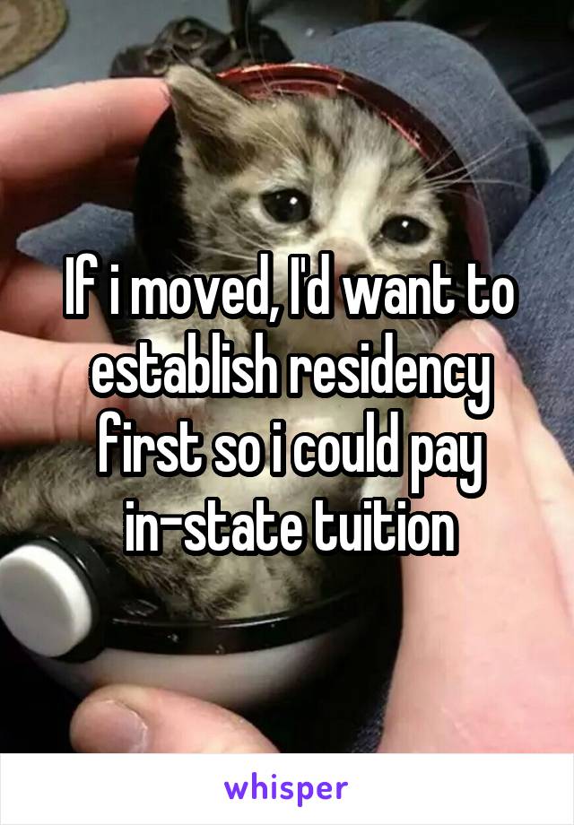 If i moved, I'd want to establish residency first so i could pay in-state tuition