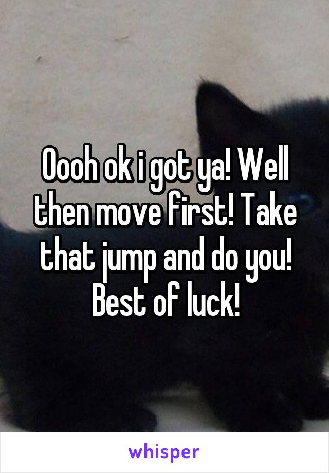 Oooh ok i got ya! Well then move first! Take that jump and do you! Best of luck!