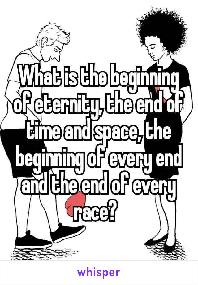 What is the beginning of eternity, the end of time and space, the beginning of every end and the end of every race? 