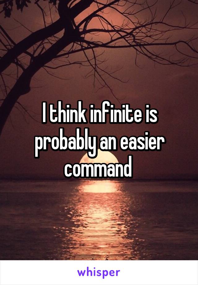 I think infinite is probably an easier command 