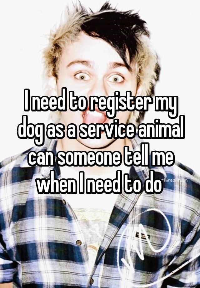 i-need-to-register-my-dog-as-a-service-animal-can-someone-tell-me-when