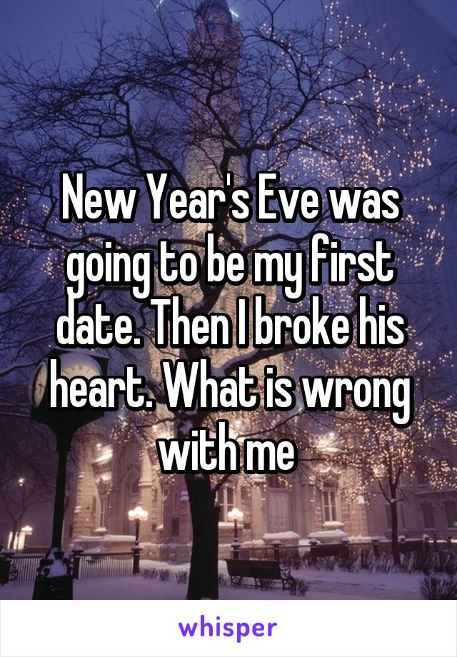New Year's Eve was going to be my first date. Then I broke his heart. What is wrong with me 