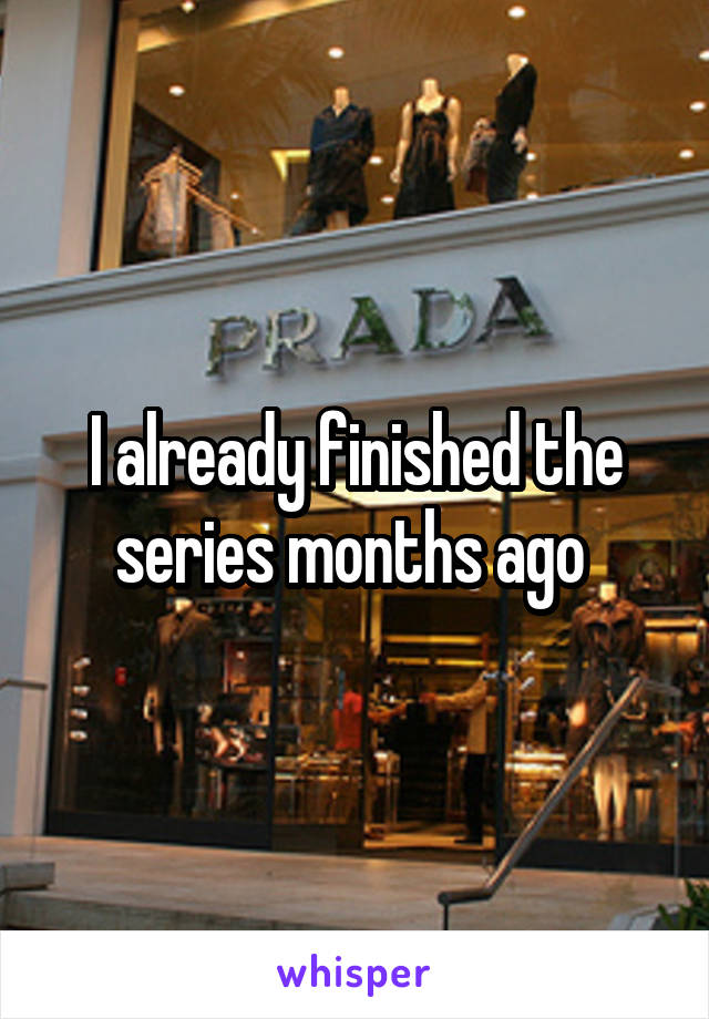 I already finished the series months ago 