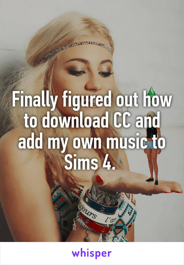 finally-figured-out-how-to-download-cc-and-add-my-own-music-to-sims-4