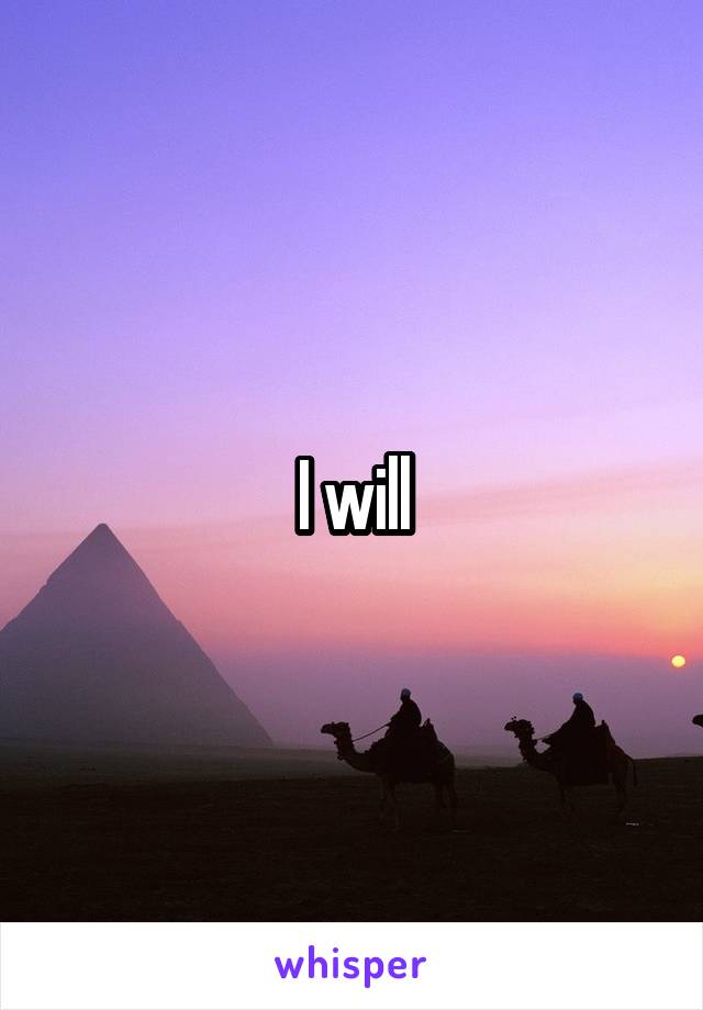 I will