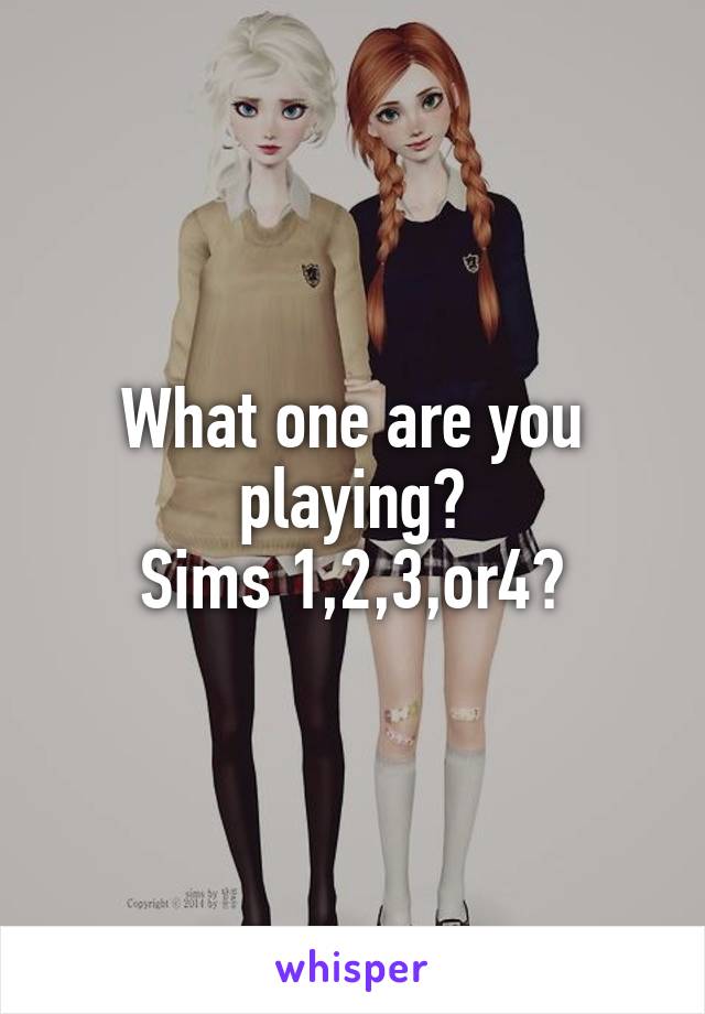 What one are you playing?
Sims 1,2,3,or4?