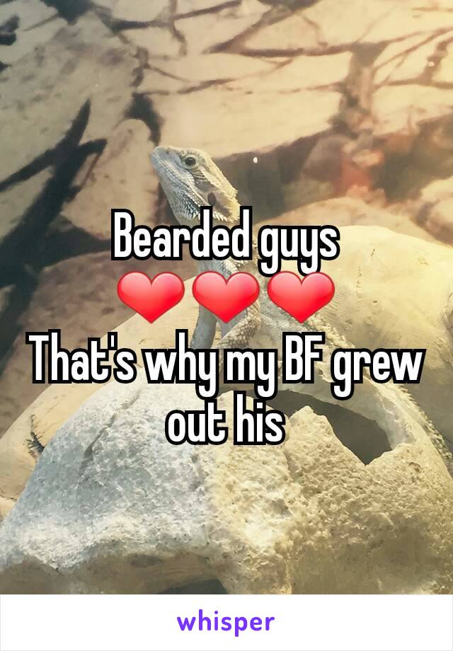 Bearded guys ❤❤❤
That's why my BF grew out his