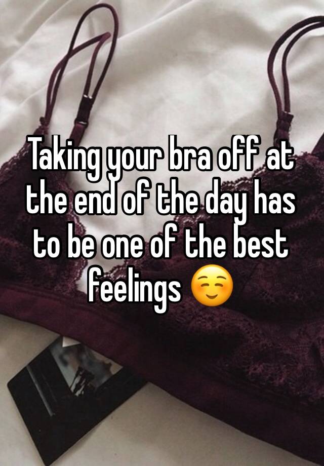 Taking Your Bra Off At The End Of The Day Has To Be One Of The Best Feelings ☺️ 3564