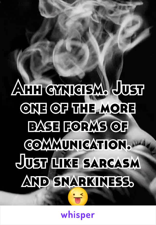 Ahh cynicism. Just one of the more base forms of communication. Just like sarcasm and snarkiness. 😜