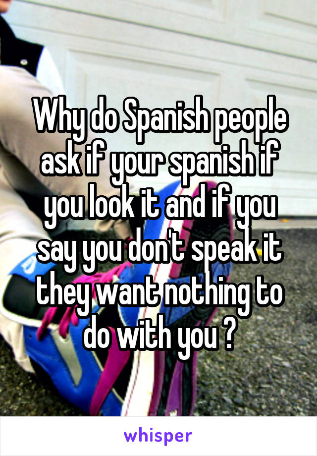 why-do-spanish-people-ask-if-your-spanish-if-you-look-it-and-if-you-say