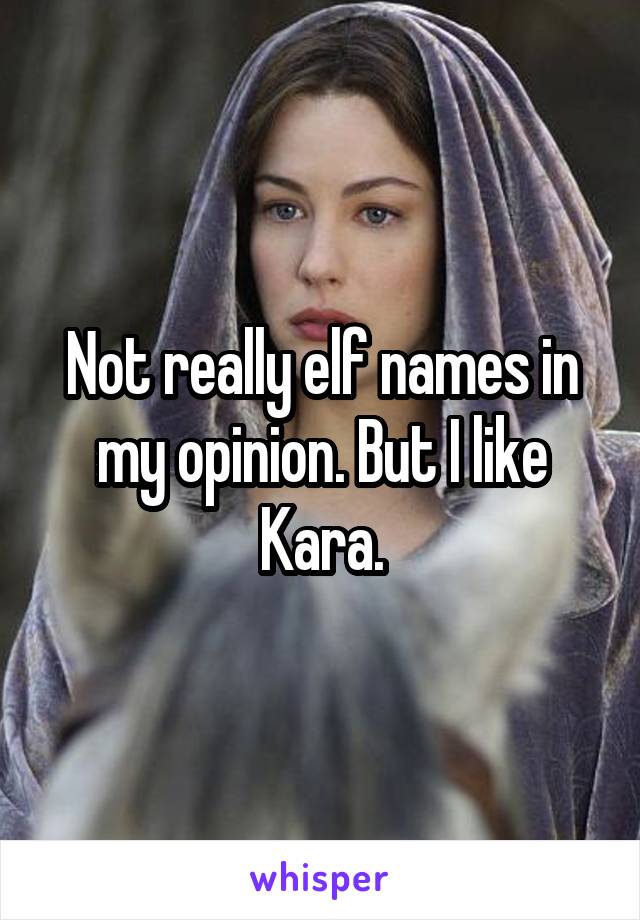 Not really elf names in my opinion. But I like Kara.