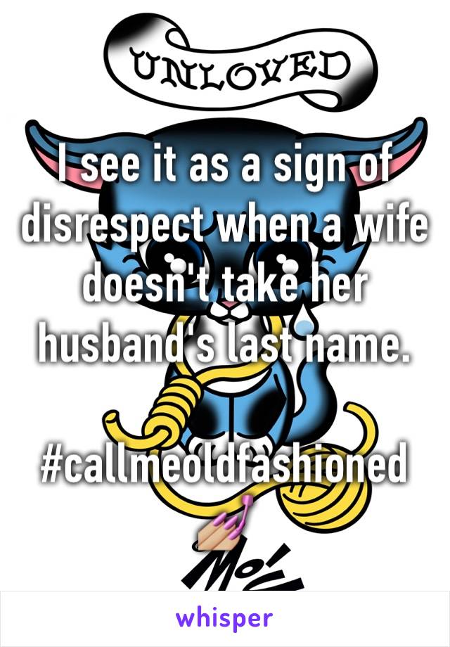 I see it as a sign of disrespect when a wife doesn't take her husband's last name. 

#callmeoldfashioned
💅🏼