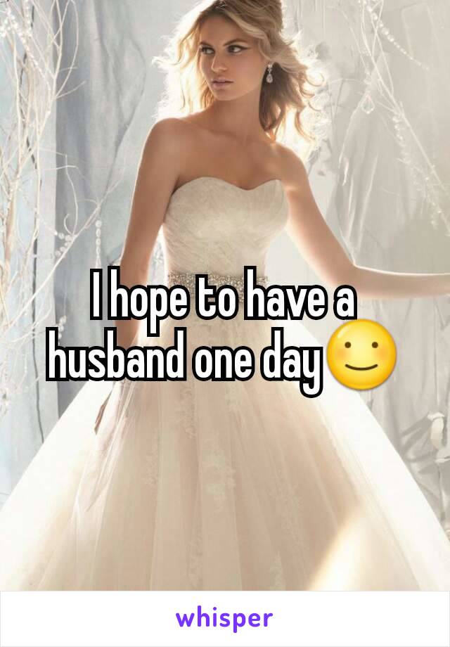 I hope to have a husband one day☺