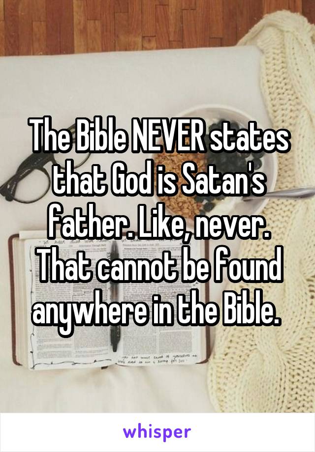 The Bible NEVER states that God is Satan's father. Like, never. That cannot be found anywhere in the Bible. 