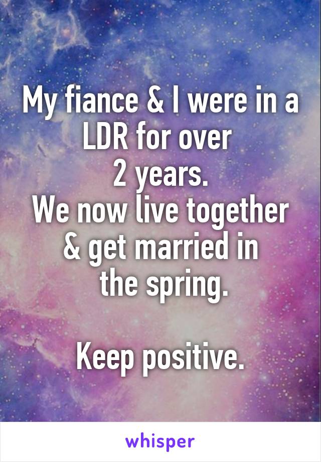 My fiance & I were in a LDR for over 
2 years.
We now live together & get married in
 the spring.

Keep positive.