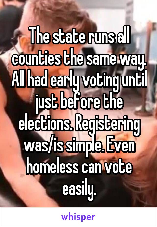 The state runs all counties the same way. All had early voting until just before the elections. Registering was/is simple. Even homeless can vote easily.