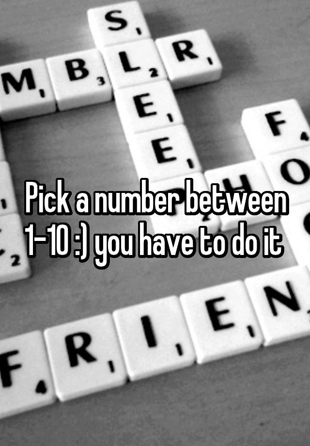 pick-a-number-between-1-10-you-have-to-do-it