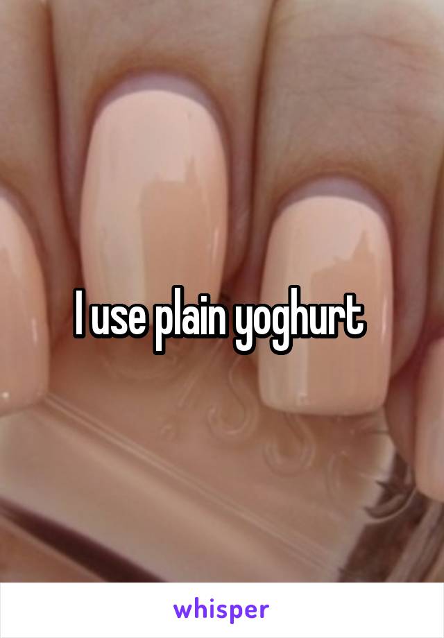 I use plain yoghurt 