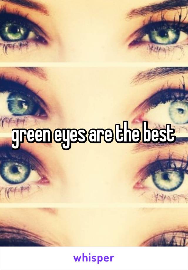 green eyes are the best 