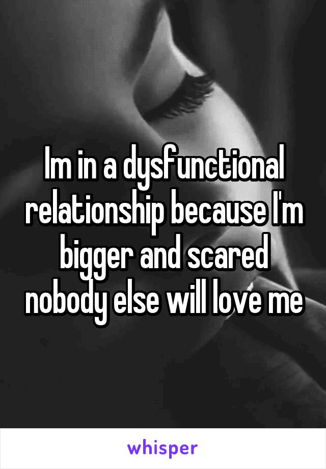 Im in a dysfunctional relationship because I'm bigger and scared nobody else will love me