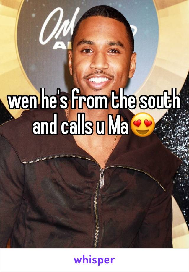 wen he's from the south and calls u Ma😍