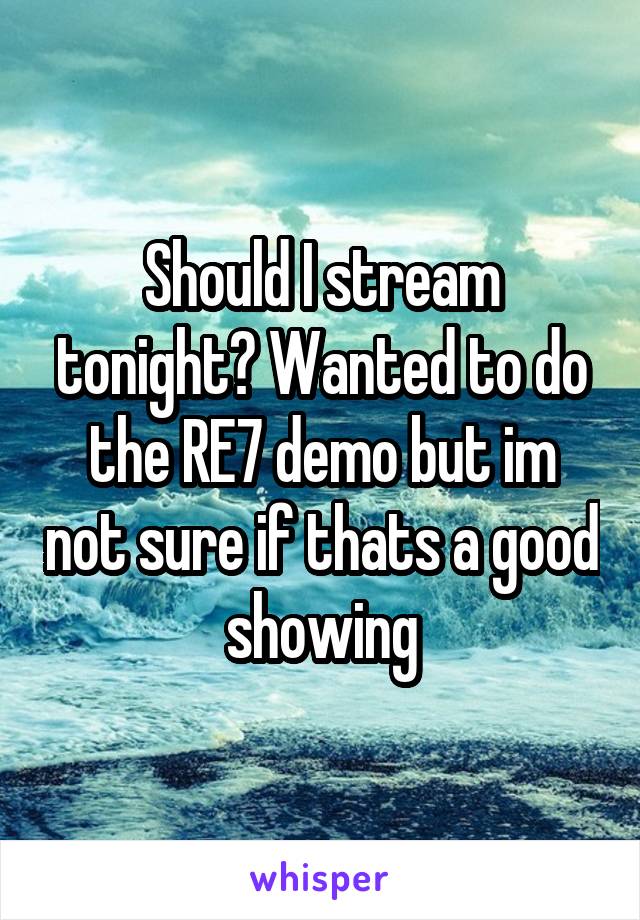 Should I stream tonight? Wanted to do the RE7 demo but im not sure if thats a good showing