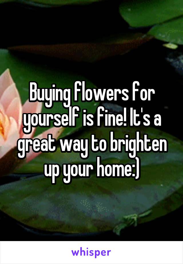 Buying flowers for yourself is fine! It's a great way to brighten up your home:)