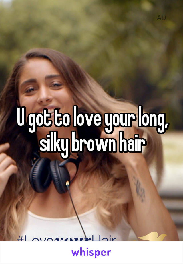 U got to love your long, silky brown hair