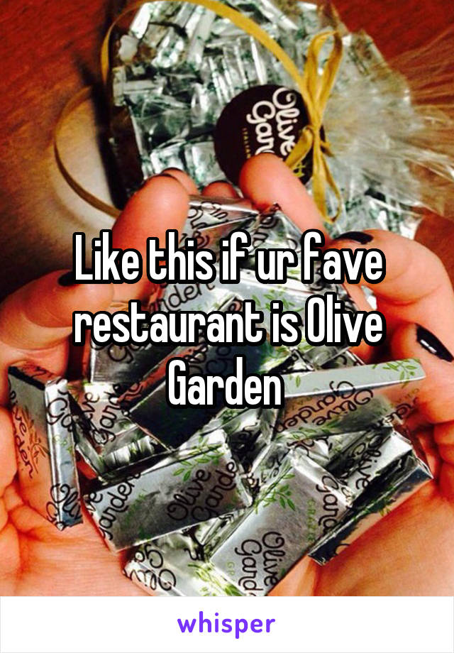 Like this if ur fave restaurant is Olive Garden 