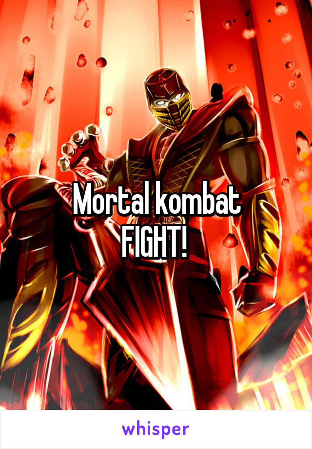 Mortal kombat
FIGHT! 