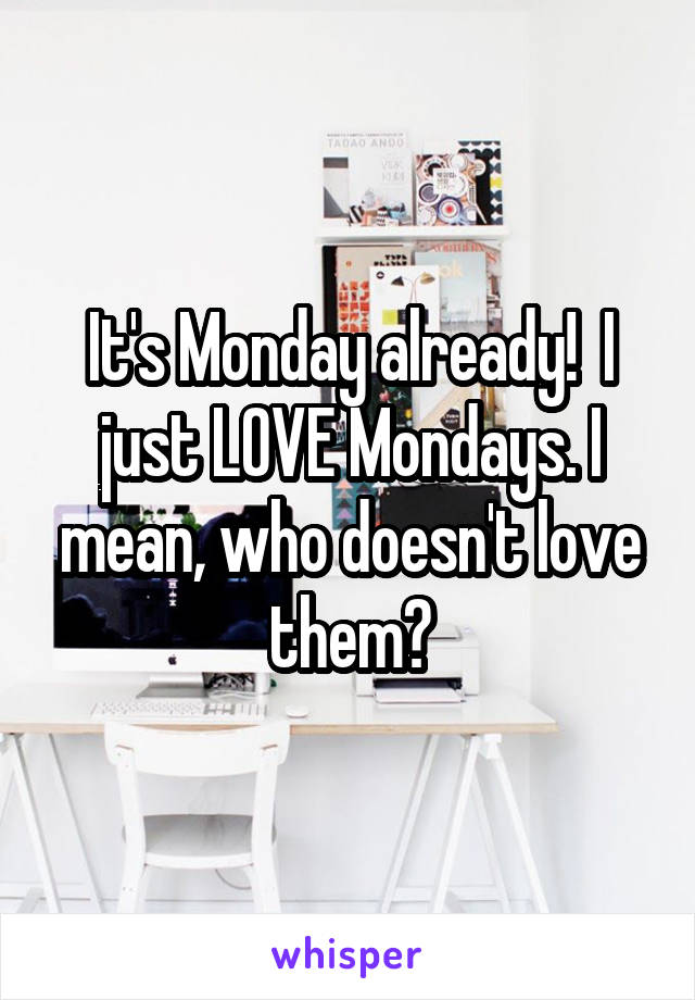 It's Monday already!  I just LOVE Mondays. I mean, who doesn't love them?