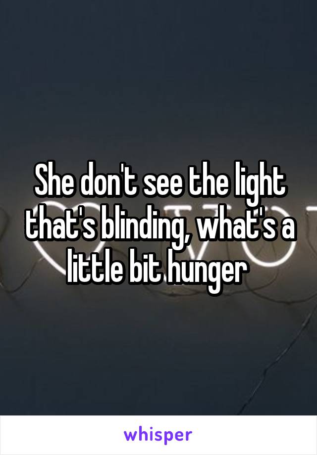 She don't see the light that's blinding, what's a little bit hunger 