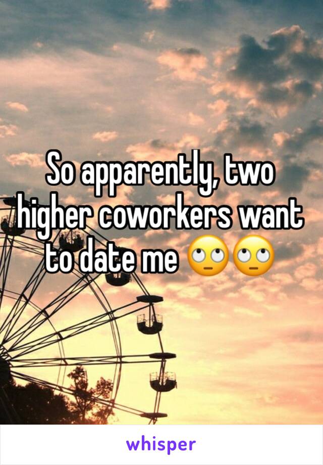 So apparently, two higher coworkers want to date me 🙄🙄 