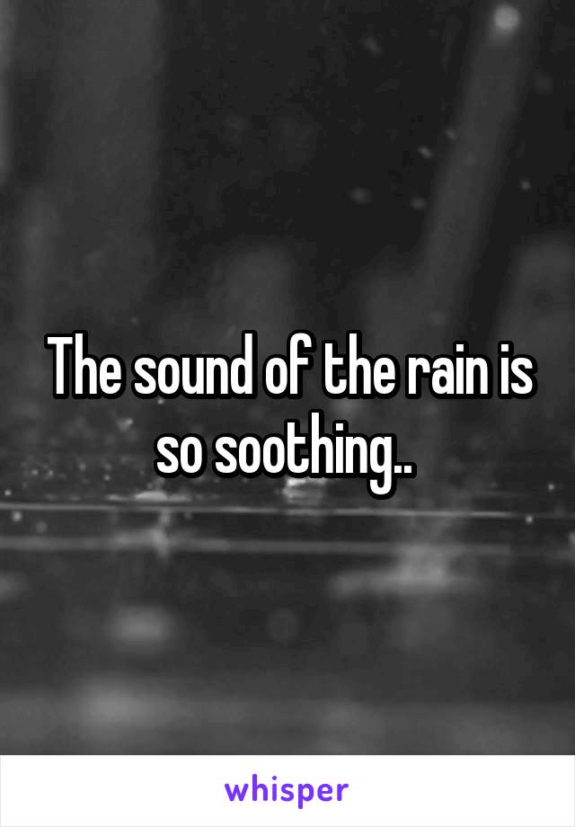 The sound of the rain is so soothing.. 