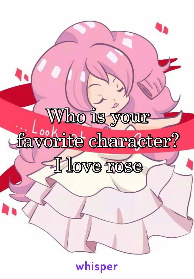 Who is your favorite character? I love rose