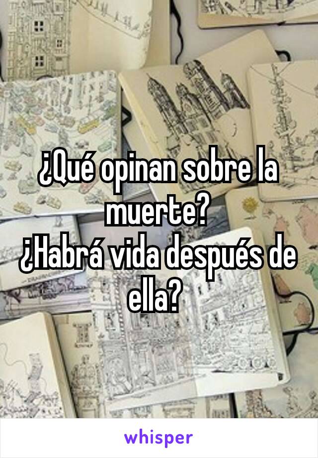 ¿Qué opinan sobre la muerte?
¿Habrá vida después de ella? 