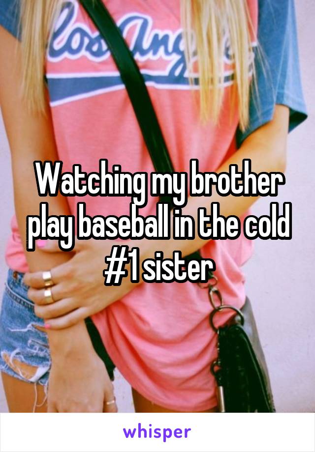 Watching my brother play baseball in the cold #1 sister